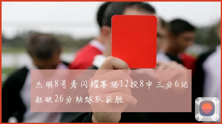 杰明8号秀闪耀赛场12投8中三分6记狂砍26分助球队获胜