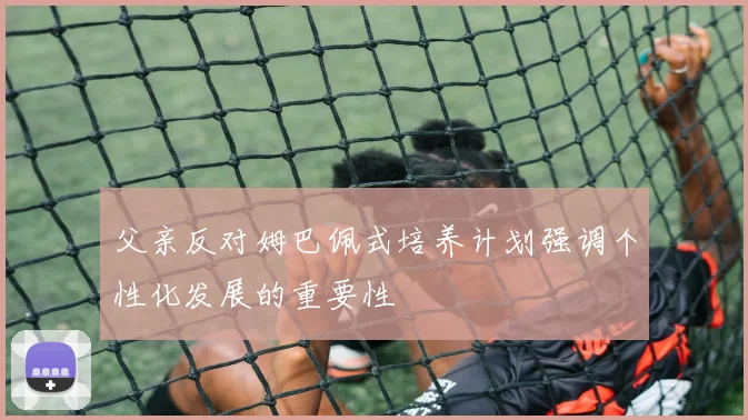 父亲反对姆巴佩式培养计划强调个性化发展的重要性