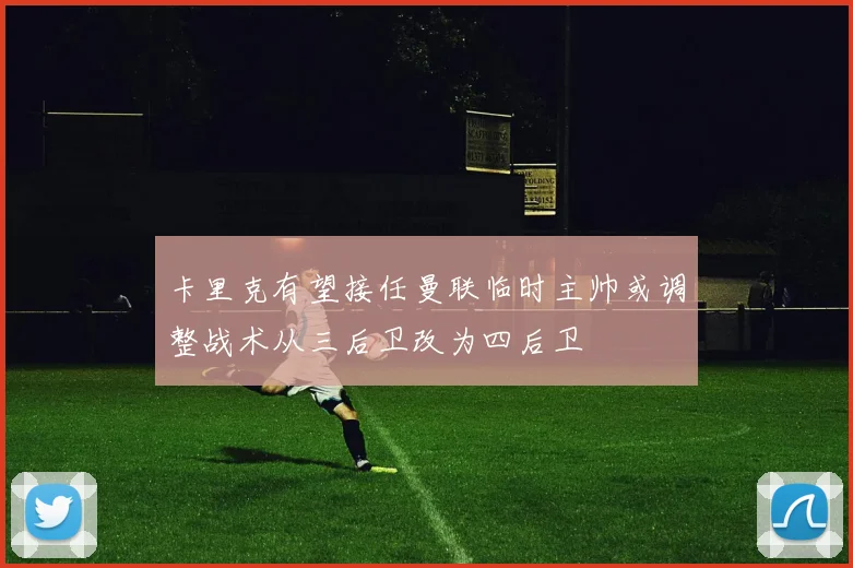 卡里克有望接任曼联临时主帅或调整战术从三后卫改为四后卫