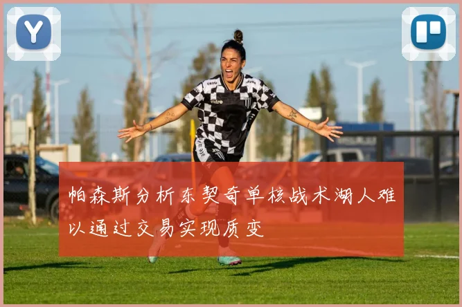 帕森斯分析东契奇单核战术湖人难以通过交易实现质变