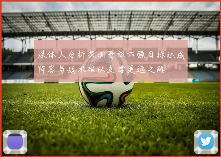 媒体人分析深圳晋级四强目标达成阵容与战术难以支撑更远之路