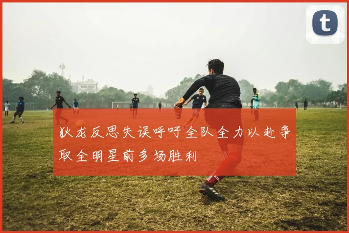 狄龙反思失误呼吁全队全力以赴争取全明星前多场胜利