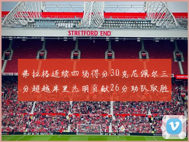 弗拉格连续四场得分30克尼佩尔三分超越库里杰明贡献26分助队取胜